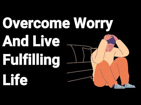 10 Effective Tips to Overcome Worry and Live a Fulfilling Life [Video]